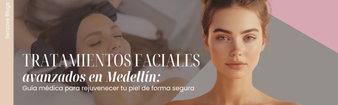 Tratamientos faciales avanzados en Medellín: guía médica para rejuvenecer tu piel de forma segura